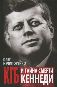 Олег Нечипоренко - КГБ и тайна смерти Кеннеди