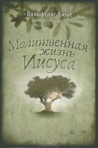 Вольфганг Бюне - Молитвенная жизнь Иисуса