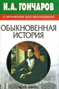 Иван Гончаров - И. А. Гончаров в изложении для школьников. Обыкновенная история