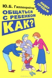 Юлия Гиппенрейтер - Общаться с ребенком. Как?