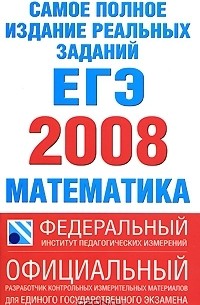  - Самое полное издание реальных заданий ЕГЭ 2008. Математика