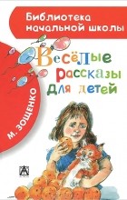 Михаил Зощенко - Веселые рассказы для детей