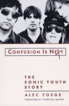 Alec Foege - Confusion Is Next: The Sonic Youth Story