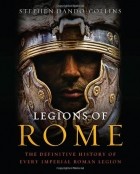 Stephen Dando-Collins - Legions of Rome: The Definitive History of Every Imperial Roman Legion
