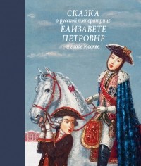 Людмила Маркина - Сказка о русской императрице Елизавете Петровне и граде Москве