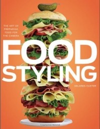 Delores Custer - Food Styling: The Art of Preparing Food for the Camera