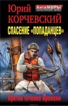 Юрий Корчевский - Спасение "попаданцев". Против течения Времени