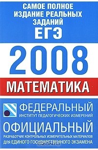  - Самое полное издание реальных заданий ЕГЭ. 2008. Математика