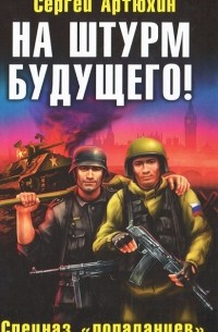 Сергей Артюхин - На штурм будущего! Спецназ "попаданцев"