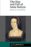 Retha M. Warnicke - The Rise and Fall of Anne Boleyn: Family Politics at the Court of Henry VIII