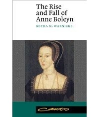 Retha M. Warnicke - The Rise and Fall of Anne Boleyn: Family Politics at the Court of Henry VIII