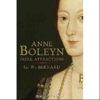 Bernard G. W. - Anne Boleyn: Fatal Attractions