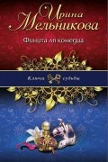 Ирина Мельникова - Финита ля комедиа