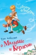 Астрид Линдгрен - Три повести о Малыше и Карлсоне (сборник)