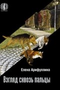 Елена Арифуллина - Взгляд сквозь пальцы (сборник)