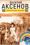 Василий Аксёнов - Золотая наша Железка