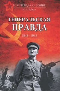Юрий Рубцов - Генеральская правда. 1941- 1945