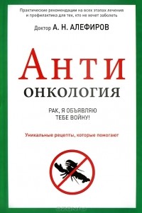 Андрей Алефиров - Антионкология. Рак, я объявляю тебе войну