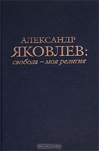 Александр Яковлев - Свобода - моя религия (сборник)