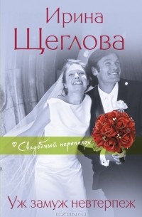 Ирина Щеглова - Уж замуж невтерпеж
