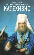  Святитель Филарет Московский - Катехизис
