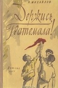 Рафаэль Михайлов - Держись, Гватемала!