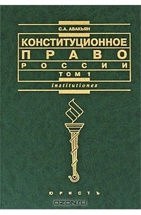 Сурен Авакьян - Конституционное право России. В 2 томах. Том 1