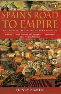 Генри Кеймен - Spain's Road to Empire: The Making of a World Power, 1492-1763