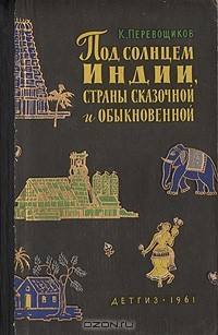 Константин Перевощиков - Под солнцем Индии, страны сказочной и обыкновенной