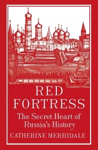 Catherine Merridale - Red Fortress: The Secret Heart of Russia's History
