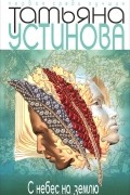 Татьяна Устинова - С небес на землю