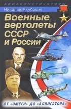 Николай Якубович - Военные вертолеты СССР и России. От «Омеги» до «Аллигатора»
