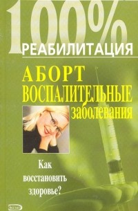 Антонина Шевчук - Аборт. Воспалительные заболевания. Как восстановить здоровье?