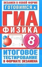  - Готовимся к ГИА. Физика. 8 класс. Итоговое тестирование в формате экзамена