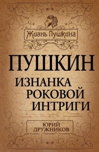 Юрий Дружников - Пушкин. Изнанка роковой интриги