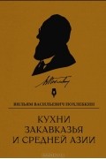 Вильям Похлёбкин - Кухни Закавказья и Средней Азии