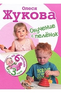 Олеся Жукова - Обучение с пеленок. От 6 месяцев до 3 лет