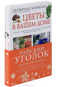Октябрина Ганичкина, Александр Ганичкин - Райский уголок на участке и дома (комплект из 2 книг)