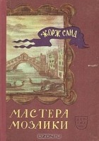 Жорж Санд - Мастера мозаики