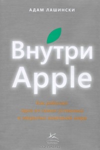 Адам Лашински - Внутри Apple. Как работает одна из самых успешных и закрытых компаний мира (Эйпл)