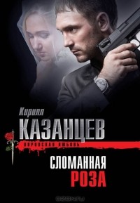 Кирилл Казанцев - Сломанная роза