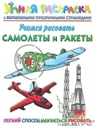 Андрей Рахманов - Учимся рисовать. Самолеты и ракеты. Умная раскраска с волшебными прозрачными страницами