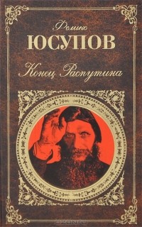 Князь Феликс Юсупов - Конец Распутина