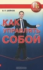 Виктор Шейнов - Как управлять собой