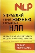 Феликс Икономакис - Управляй своей жизнью с помощью НЛП
