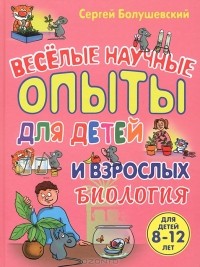 Сергей Болушевский - Биология. Веселые научные опыты для детей и взрослых