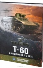 Юрий Пашолок - Т-60 и машины на его базе. Конструирование и производство