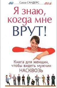 Саша Сандерс - Я знаю, когда мне врут! Книга для женщин, чтобы видеть мужчин насквозь