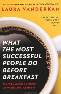 Лора Вандеркам - What the Most Successful People Do Before Breakfast