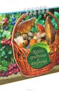 Эльмира Меджитова - Кухня грибника и ягодника